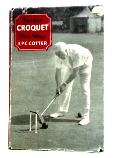 Tackle Croquet this Way By E. P. C. Cotter