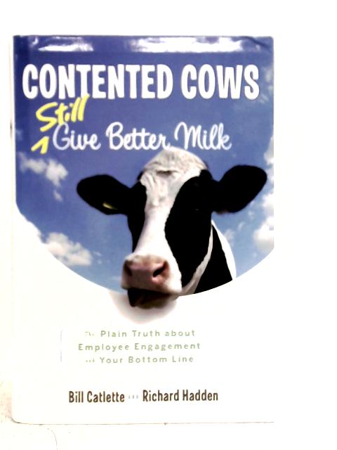 Contented Cows Still Give Better Milk, Revised and Expanded: The Plain Truth about Employee Engagement and Your Bottom Line von Bill Catlette & Richard Hadden