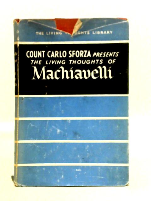 The Living Thoughts of Machiavelli By Niccol Machiavelli and Count Carlo Sfrorza
