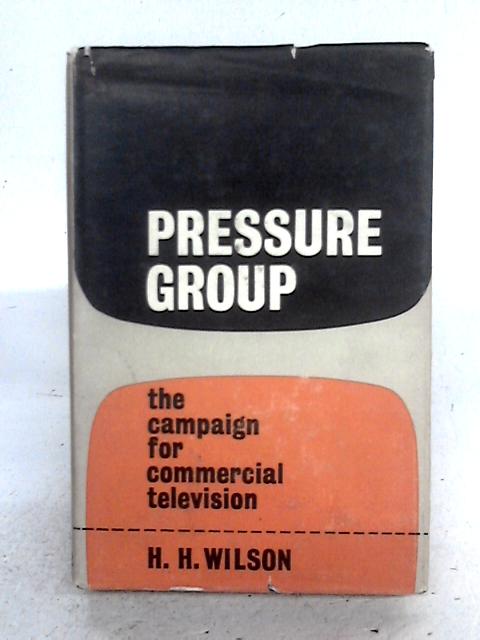 Pressure Group: The Campaign For Commercial Television By H.H. Wilson