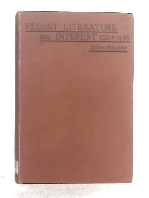 Recent Literature on Interest (1884-1899); A Supplement to "Capital and Interest" By Eugene V. Bohm-Bawerk