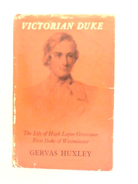 Victorian Duke: The Life of Hugh Lupus Grosvenor, First Duke of Westminster By Gervas Huxley