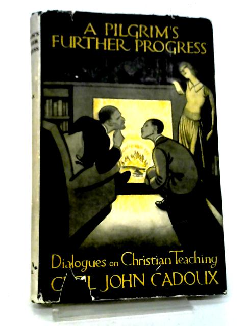 A Pilgrim's Further Progress: Dialogues On Christian Teaching. By Cecil John Cadoux