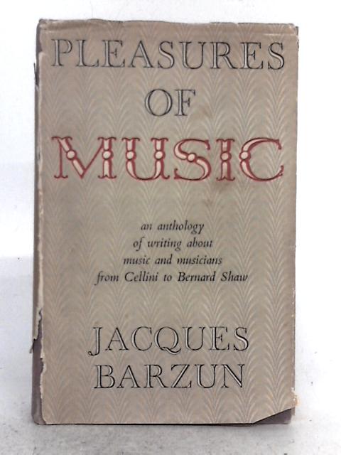 Pleasures of Music: an Anthology of Writing About Music and Musicians From Cellini to Bernard Shaw von Jacques Barzun (ed.)