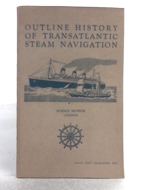 Ministry of Education Science Museum: Outline History of Transatlantic Steam Navigation as Illustrated by the Collections at the Science Museum By H.P. Spratt