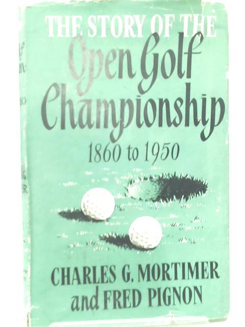 The Story of the Open Golf Championship 1860 to 1950 By Charles G. Mortimer and Fred Pignon