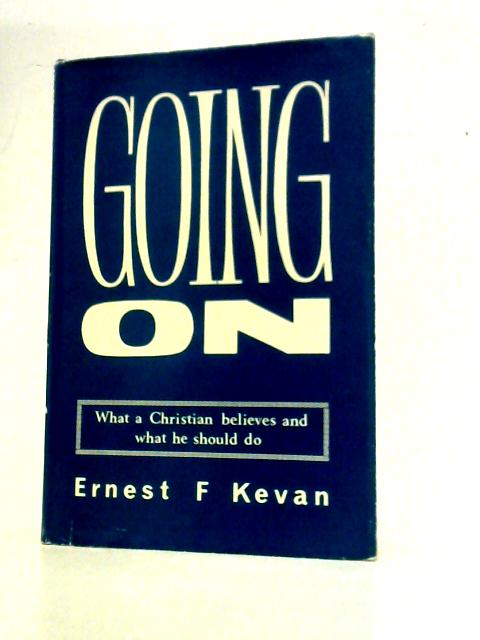 Going On: What a Christian Believes and What He Should Do By Ernest Frederick Kevan