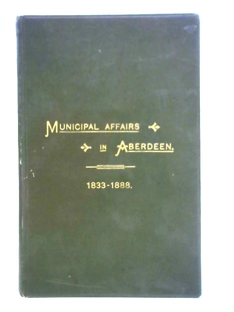 Record of Municipal Affairs in Aberdeen Since The Passing Of The Burgh Reform Act In 1833 - english By James A. Ross