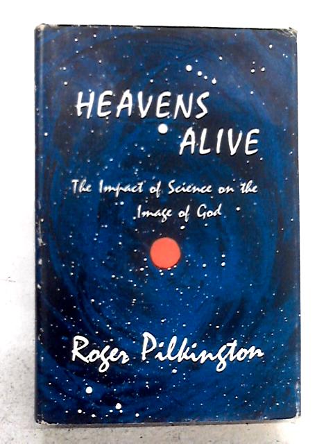 Heavens Alive: The Impact Of Science On The Image Of God By Roger Pilkington