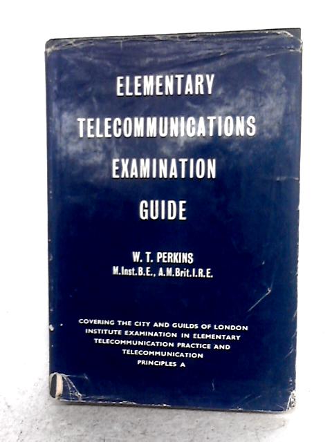 Elementary Telecommunications Examination Guide: Covering The City and Guilds of London Institute Examination in Elementary Telecommunications Practice and Telecommunications Principles I By W T Perkins