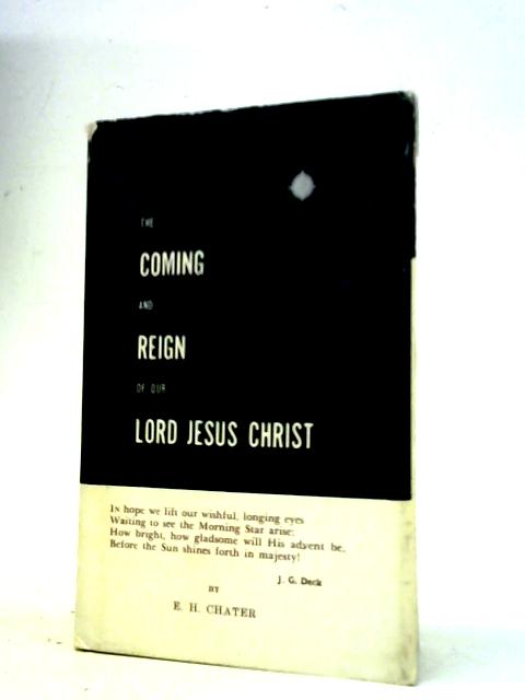 The Coming and Reign of Our Lord Jesus Christ By E H Chater