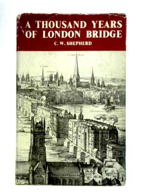 A Thousand Years of London Bridge By C. W. Shepherd