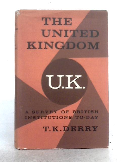 The United Kingdom; A Survey of British Institutions To-Day By T.K. Derry