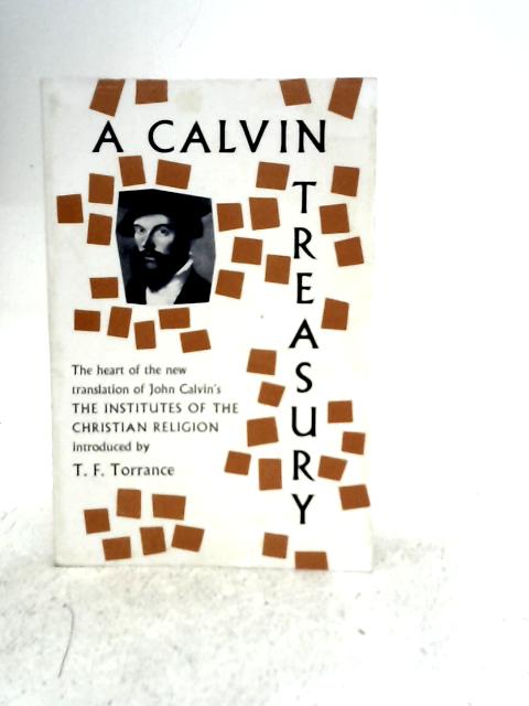 A Calvin Treasury; Selections From The Institutes Of The Christian Religion By Various