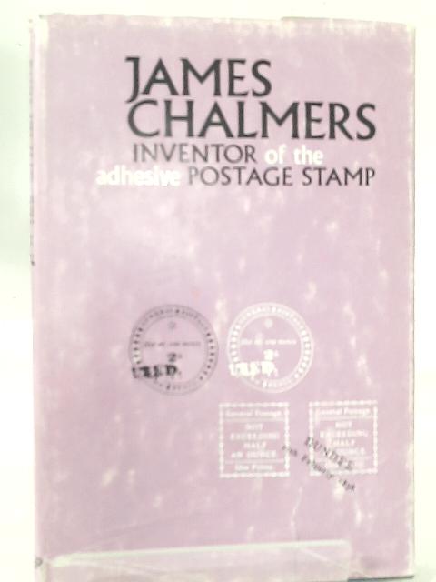 James Chalmers, Inventor of the Adhesive Postage Stamp: A Short Summary of the Invention of the Adhesive Postage Stamp; By William J. Smith