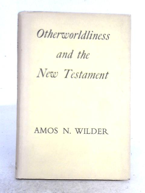 Otherworldliness and the New Testament von Amos N. Wilder