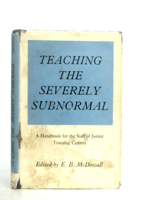 Teaching the Severely Subnormal By E. B. McDowall