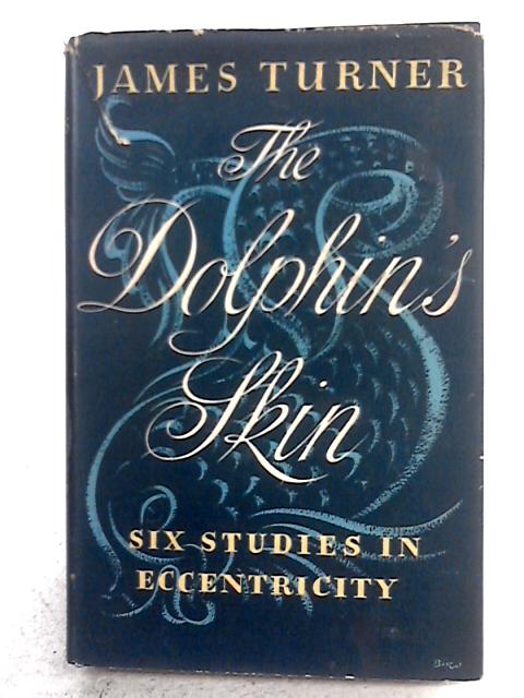 The Dolphin's Skin: Six Studies In Eccentricity By James Turner