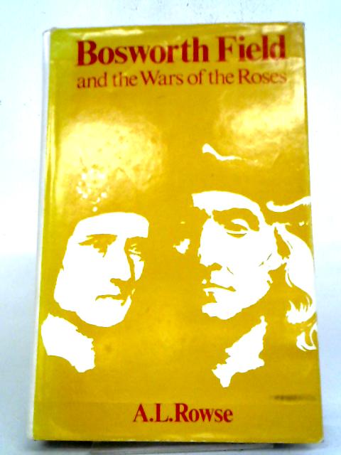 Bosworth Field & the War of the Roses By A. L. Rowse