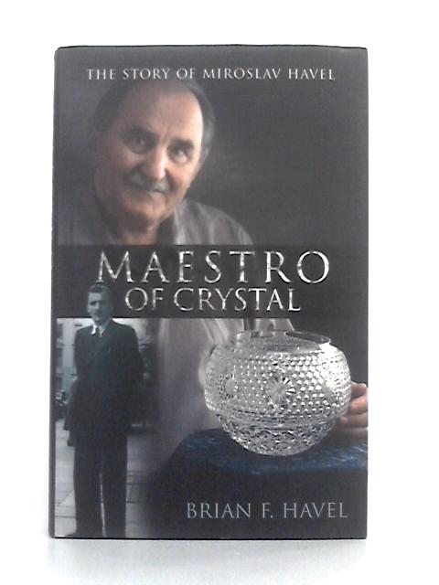 Maestro of Crystal: The Story of Miroslav Havel By Brian Havel