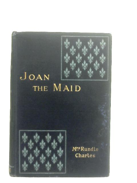 Joan the Maid, Deliverer of England and France By Mrs E. Rundle Charles
