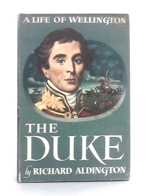 The Duke; Being an Account of the Life & Achievements of Arthur Wellesley, 1st Duke of Wellington von Richard Aldington