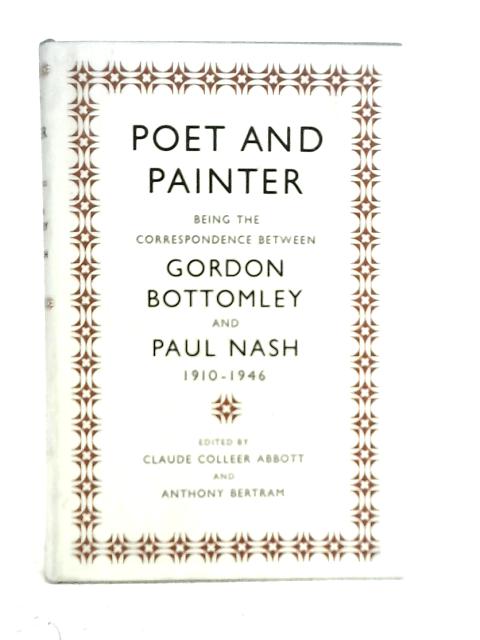 Poet and Painter Being the Correspondence Between Gordon Bottomley and Paul Nash 1910 - 1946 By Claude Colleer Abbott