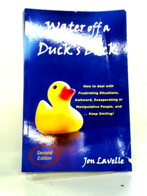 Water Off a Duck's Back: How to Deal with Frustrating Situations, Awkward, Exasperating and Manipulative People and... Keep Smiling! By Jon Lavelle