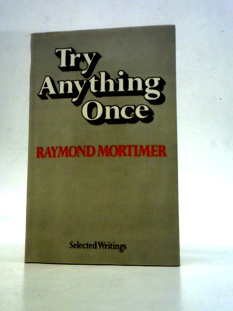 Try Anything Once. Selected Writings. By Raymond Mortimer