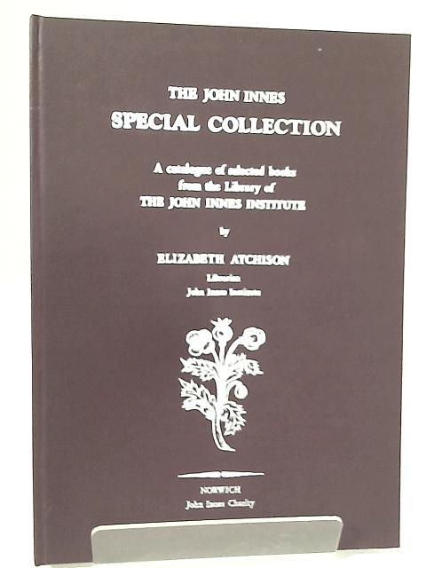 The John Innes Special Collection: A Catalogue of Selected Books from the Library of the John Innes Institute By Elizabeth Atchison