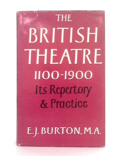 The British Theatre: Its Repertory and Practice 1100-1900 A.D. By E.J. Burton