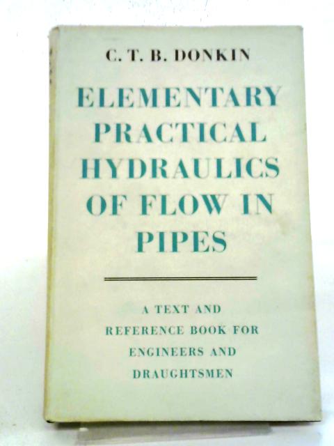 Elementary Practical Hydraulics Of Flow In Pipes: A Text And Reference Book For Engineers And Draughtsmen von C.T.B. Donkin