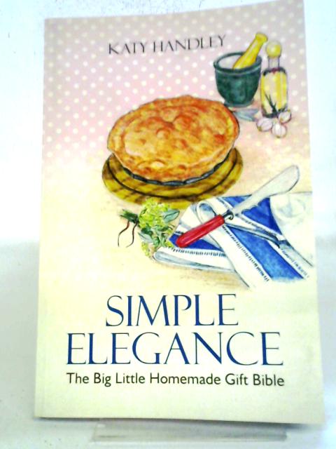 Simple Elegance: The Big Little Homemade Gift Bible By Katy Handley