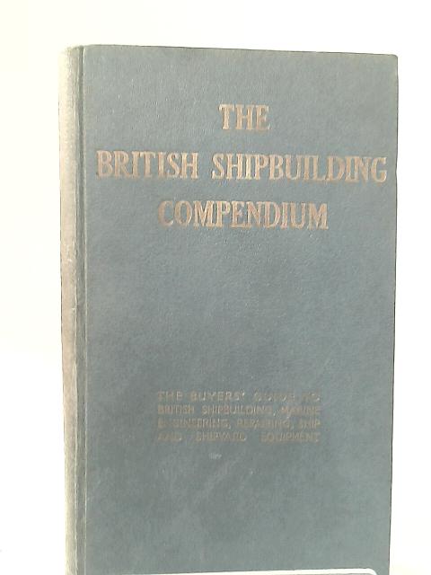 The British Shipbuilding Compendium: the Buyers' Guide to British Shipbuilding, Marine Engineering, Repairing, Ship and Shipyard Equipment par None Stated