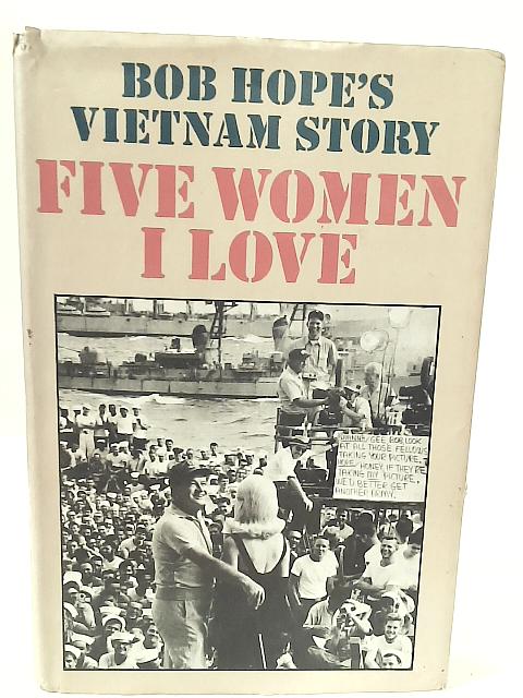 Five Women I Love : Bob Hope's Vietnam Story By Bob Hope