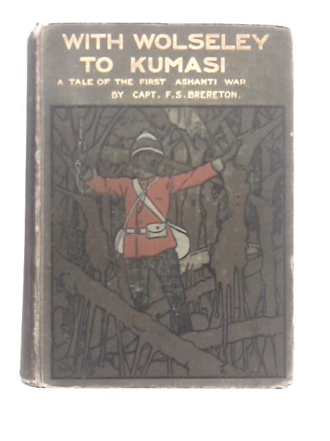 With Wolseley to Kumasi: A Tale of the First Ashanti War By F.S. Brereton