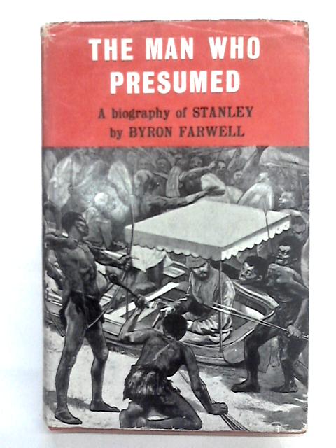 The Man Who Presumed A Biography of Stanley By Byron Farwell