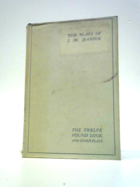 The Twelve-Pound Look and Other Plays By J.M. Barrie