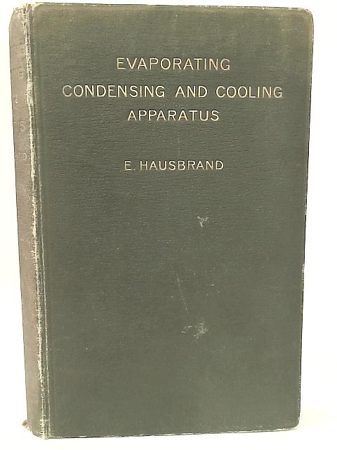 Evaporating, Condensing And Cooling Apparatus: Explanations, Formulae And Tables For Use In Practice By Eugen Hausbrand