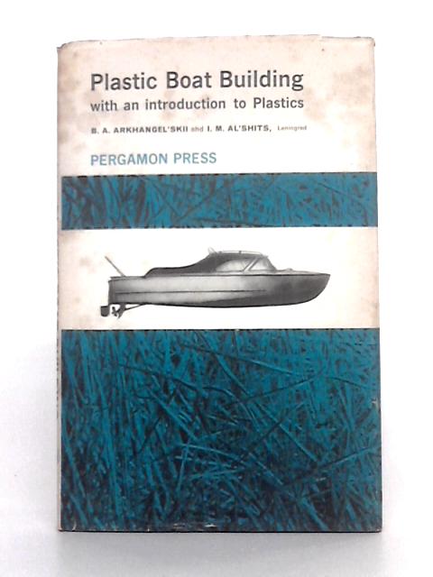 Plastic Boat Building: With an Introduction to Plastics By B.A. Arkhangel'Skii, I.M. Al' Shits