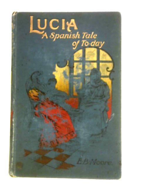 Lucia: A Spanish Tale of To-Day By E. B. Moore