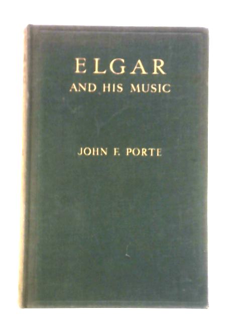 Elgar and His Music: An Appreciative Study By John F. Porte