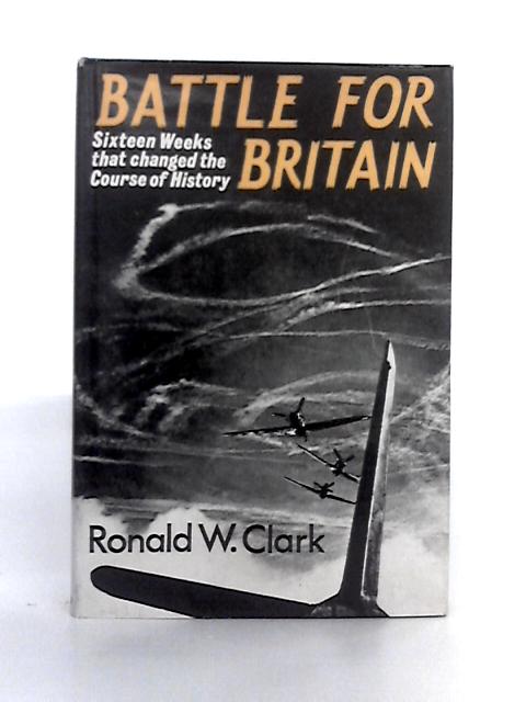 Battle for Britain Sixteen Weeks That Changed the Course of History By R.W. Clark
