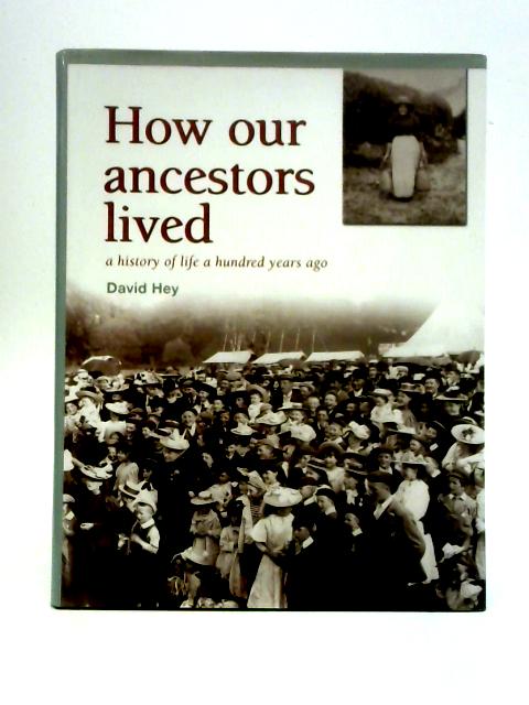 How Our Ancestors Lived: A History of Life a Hundred Years Ago By David Hey