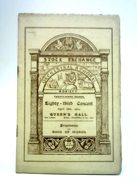 Stock Exchange Orchestral & Choral Society Eighty-Third Concert April 16th, 1912 - Programme and Book of Words By Unstated