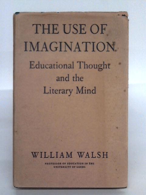 Use of Imagination: Educational Thought and the Literary Mind By William Walsh