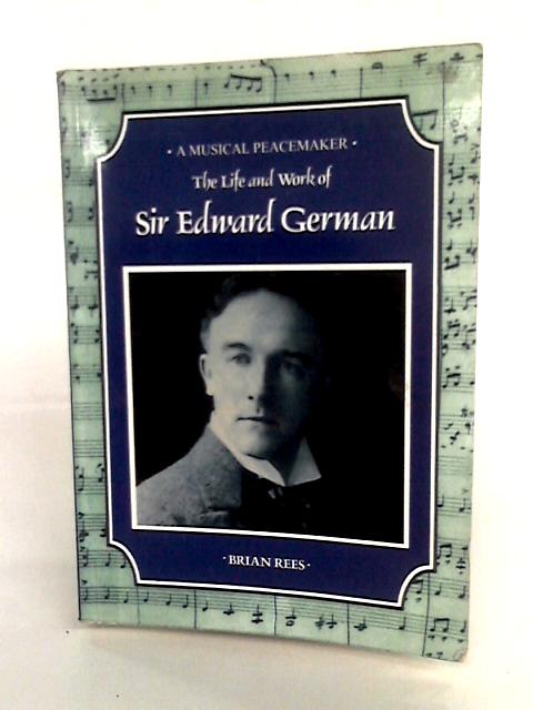 A Musical Peacemaker: The Life And Work Of Sir Edward German By Brian Rees