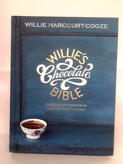 Willie's Chocolate Bible: Chocolate Heaven in Recipes and Stories By Willie Harcourt-Cooze