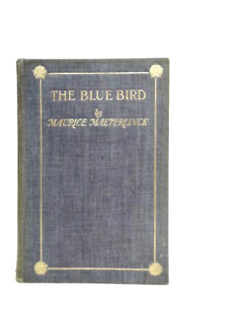 The Blue Bird, A Fairy Play in Five Acts By Maurice Maeterlinck