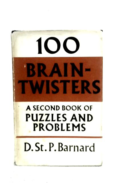 One Hundred Brain-twisters: A Second Book of Puzzles and Problems By D.St.P.Barnard